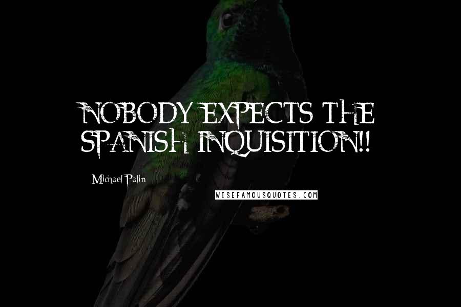 Michael Palin quotes: NOBODY EXPECTS THE SPANISH INQUISITION!! Michael Palin quotes: NOBODY EXPECTS THE SPANISH INQUISITION!!