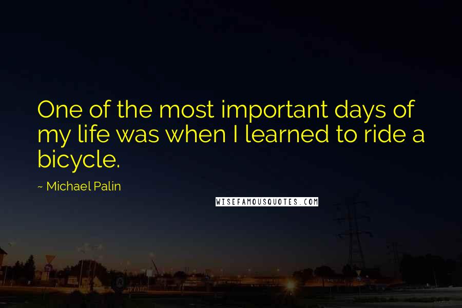 Michael Palin quotes: One of the most important days of my life was when I learned to ride a bicycle.