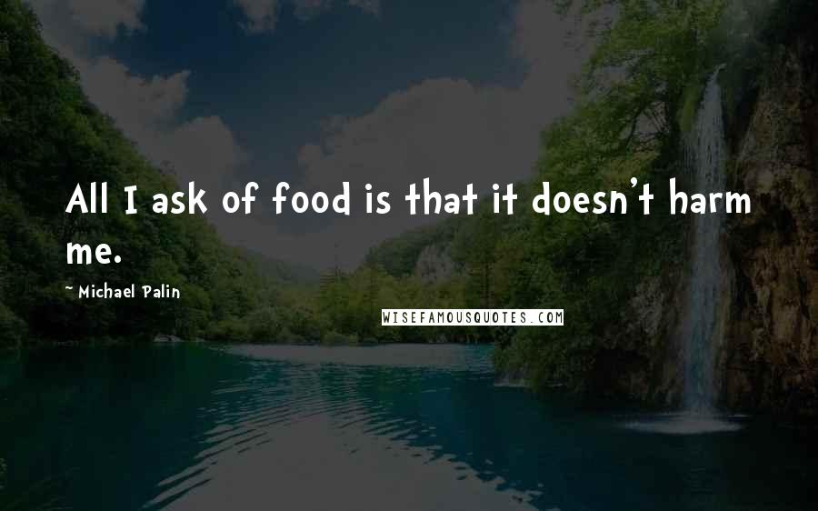 Michael Palin quotes: All I ask of food is that it doesn't harm me.