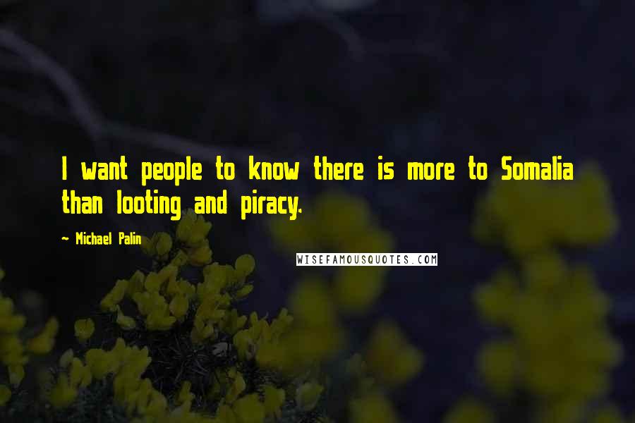 Michael Palin quotes: I want people to know there is more to Somalia than looting and piracy. Michael Palin quotes: I want people to know there is more to Somalia than looting and piracy.