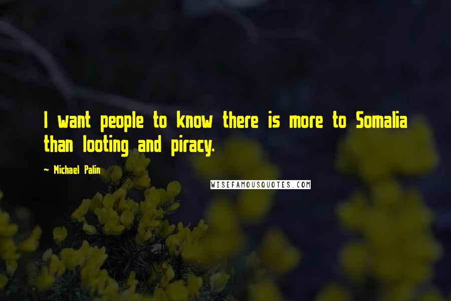 Michael Palin quotes: I want people to know there is more to Somalia than looting and piracy.