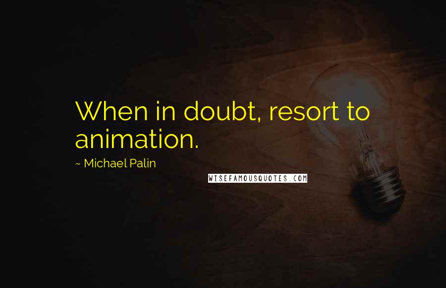 Michael Palin quotes: When in doubt, resort to animation.