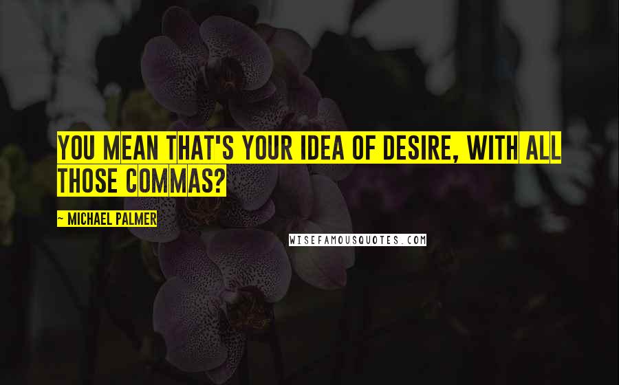 Michael Palmer quotes: You mean that's your idea of desire, with all those commas? Michael Palmer quotes: You mean that's your idea of desire, with all those commas?