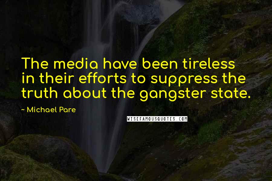 Michael Pare quotes: The media have been tireless in their efforts to suppress the truth about the gangster state.