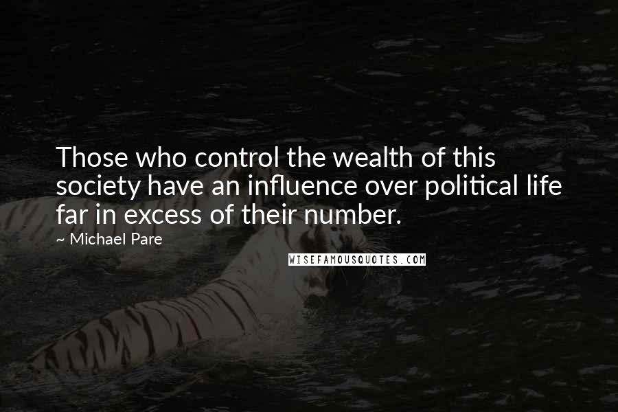 Michael Pare quotes: Those who control the wealth of this society have an influence over political life far in excess of their number.