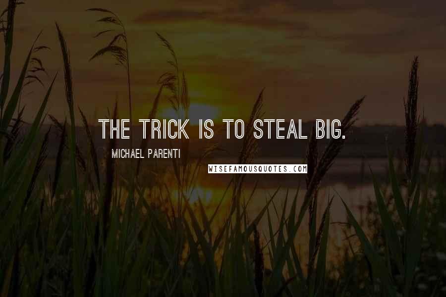 Michael Parenti quotes: The trick is to steal big.