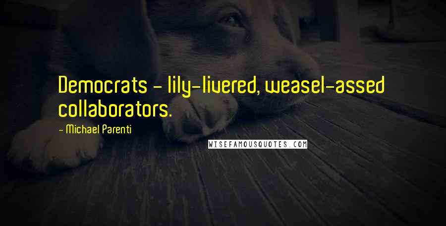 Michael Parenti quotes: Democrats - lily-livered, weasel-assed collaborators.