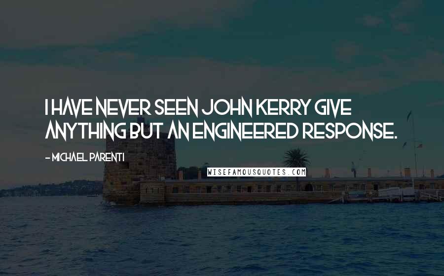 Michael Parenti quotes: I have never seen John Kerry give anything but an engineered response.