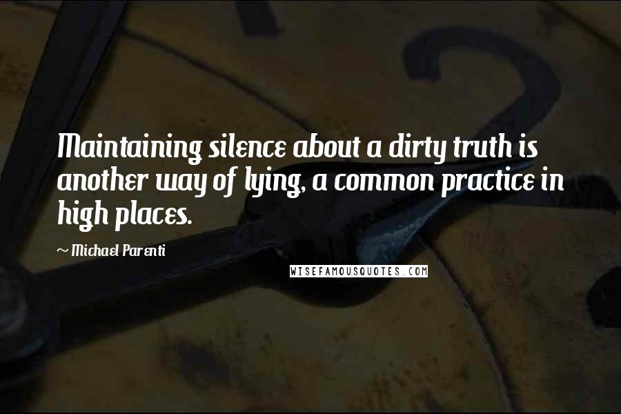 Michael Parenti quotes: Maintaining silence about a dirty truth is another way of lying, a common practice in high places.