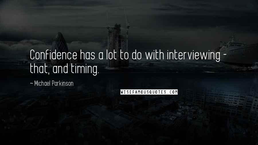 Michael Parkinson quotes: Confidence has a lot to do with interviewing - that, and timing.