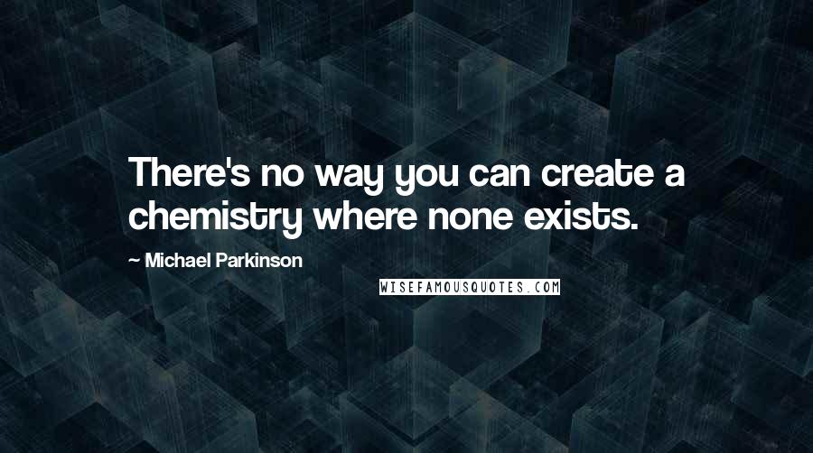 Michael Parkinson quotes: There's no way you can create a chemistry where none exists.