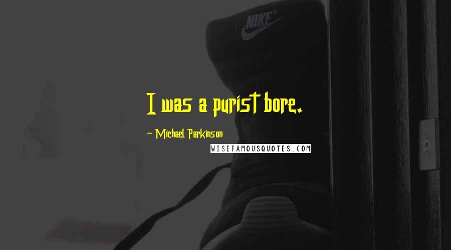 Michael Parkinson quotes: I was a purist bore.