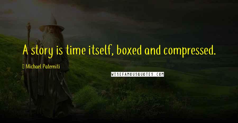Michael Paterniti quotes: A story is time itself, boxed and compressed.