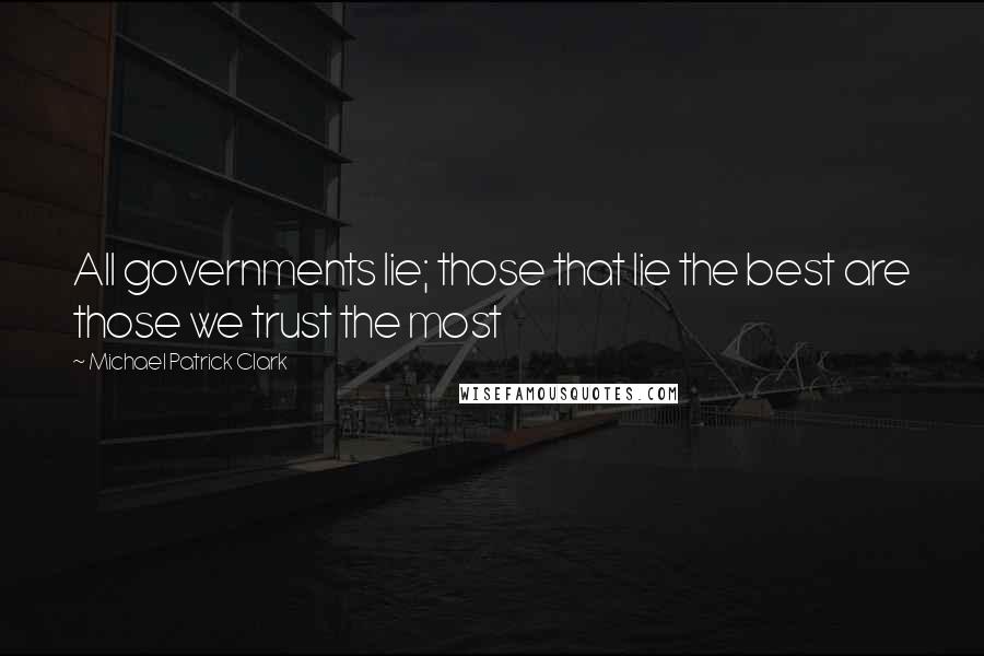 Michael Patrick Clark quotes: All governments lie; those that lie the best are those we trust the most