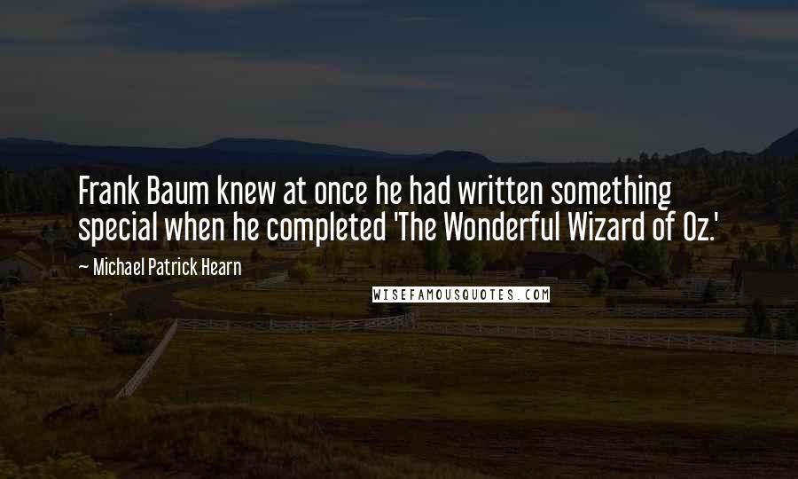 Michael Patrick Hearn quotes: Frank Baum knew at once he had written something special when he completed 'The Wonderful Wizard of Oz.'