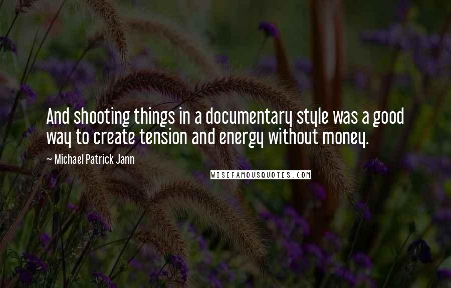 Michael Patrick Jann quotes: And shooting things in a documentary style was a good way to create tension and energy without money.