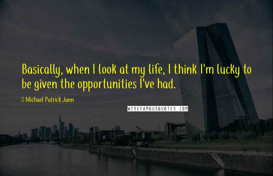 Michael Patrick Jann quotes: Basically, when I look at my life, I think I'm lucky to be given the opportunities I've had.