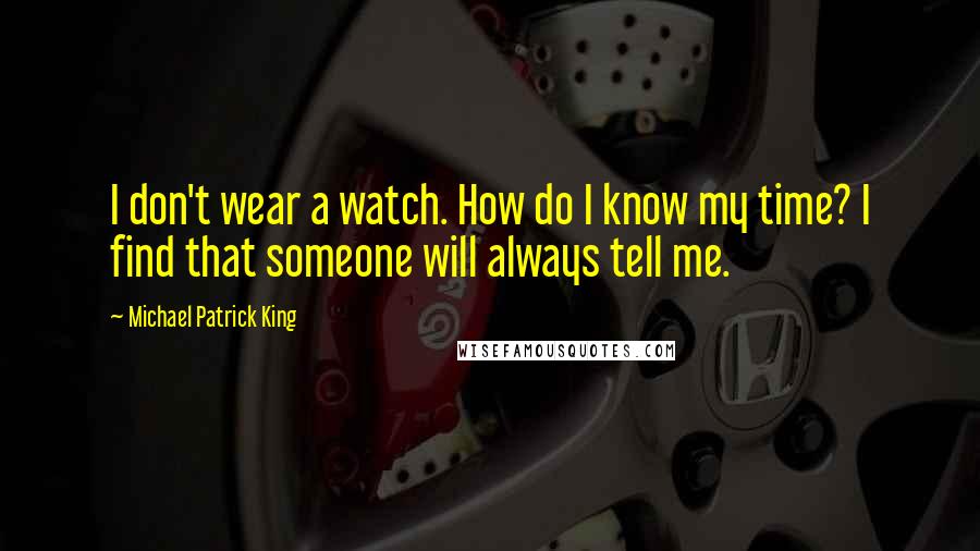 Michael Patrick King quotes: I don't wear a watch. How do I know my time? I find that someone will always tell me.