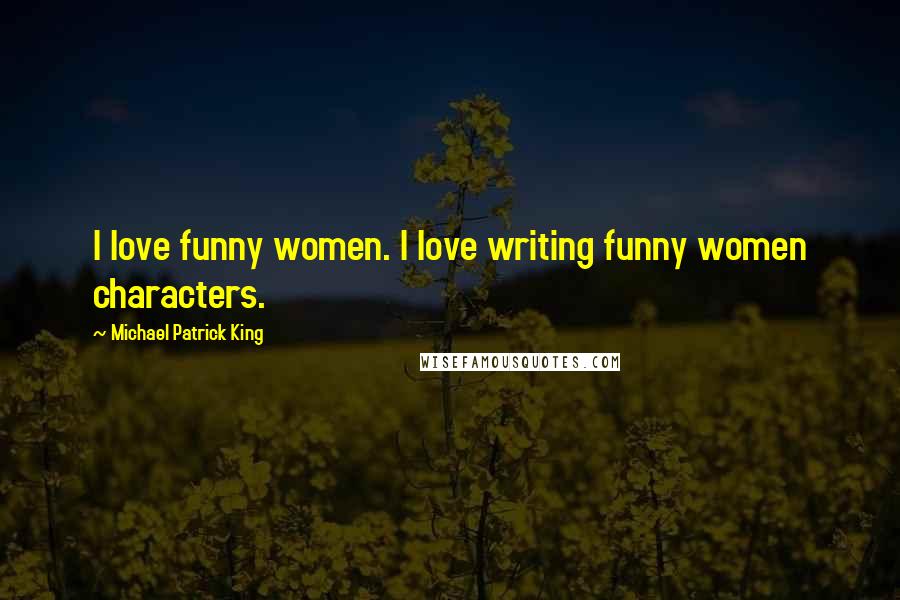 Michael Patrick King quotes: I love funny women. I love writing funny women characters.