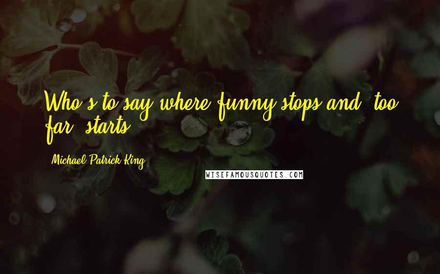 Michael Patrick King quotes: Who's to say where funny stops and 'too far' starts?