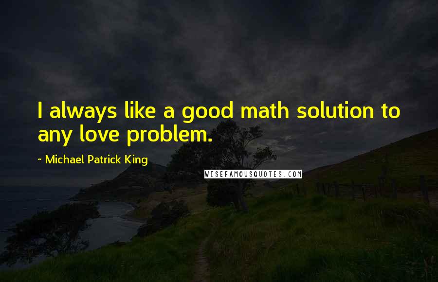 Michael Patrick King quotes: I always like a good math solution to any love problem.