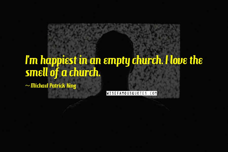 Michael Patrick King quotes: I'm happiest in an empty church. I love the smell of a church.