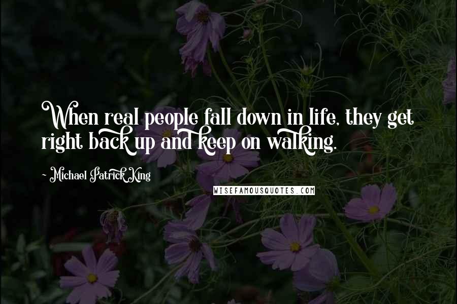 Michael Patrick King quotes: When real people fall down in life, they get right back up and keep on walking.