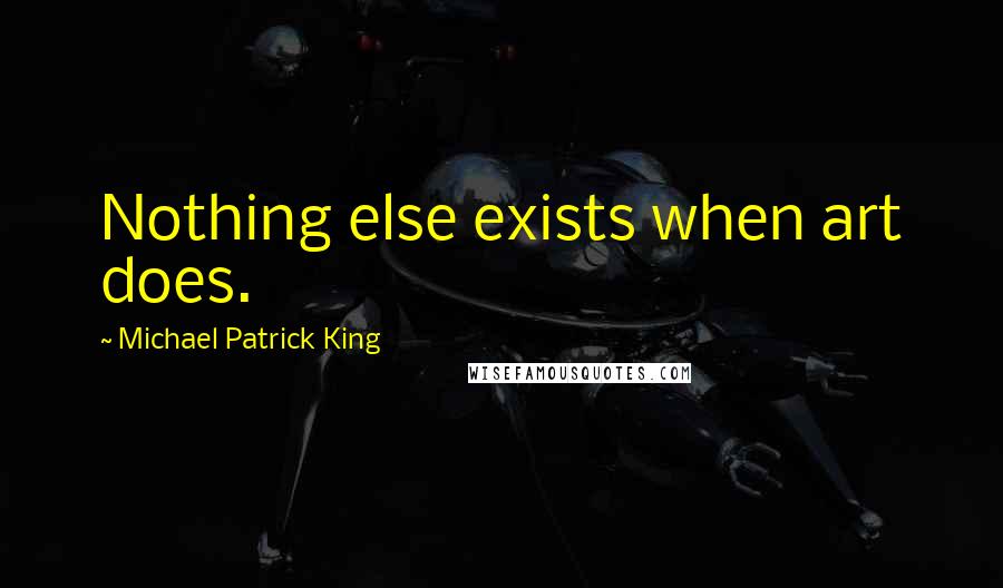Michael Patrick King quotes: Nothing else exists when art does.
