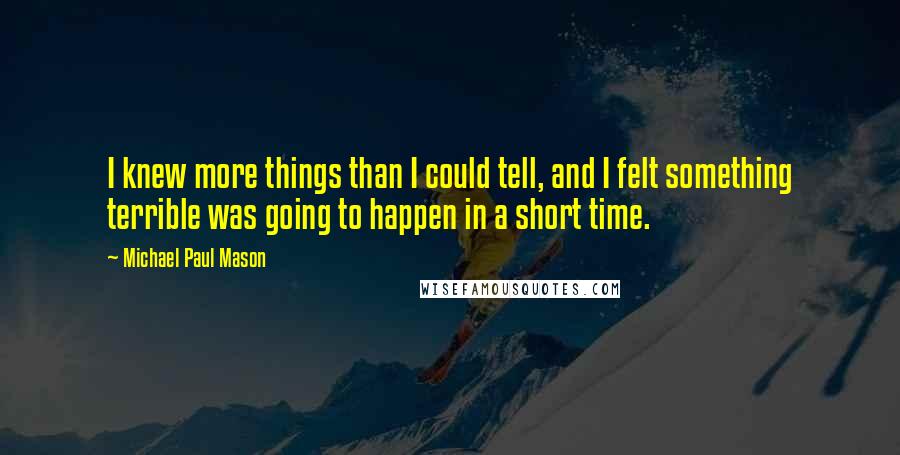 Michael Paul Mason quotes: I knew more things than I could tell, and I felt something terrible was going to happen in a short time.