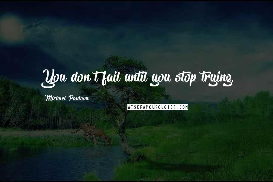 Michael Paulson quotes: You don't fail until you stop trying.