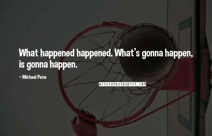 Michael Pena quotes: What happened happened. What's gonna happen, is gonna happen.