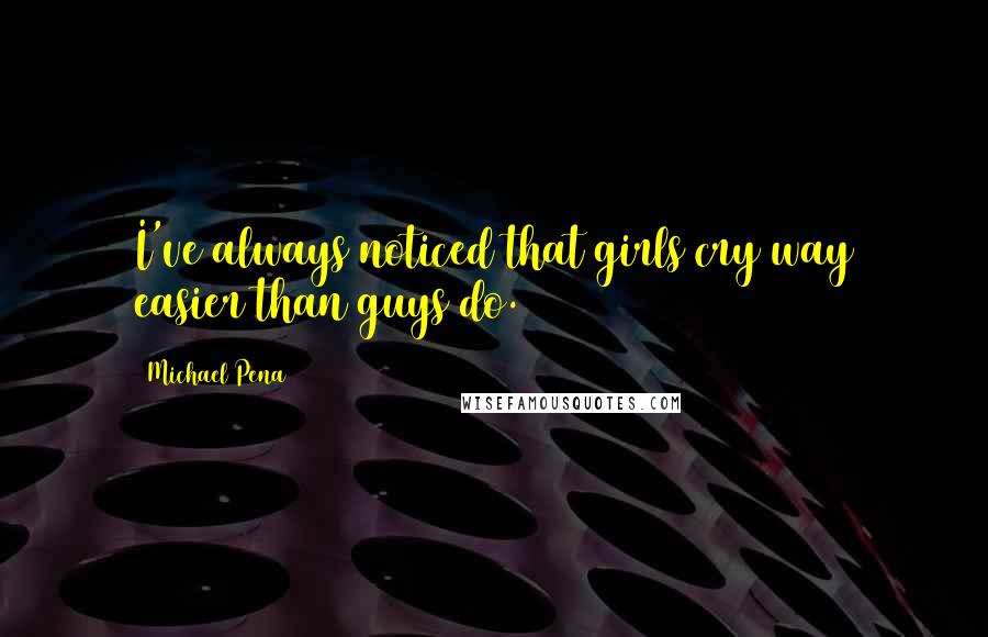 Michael Pena quotes: I've always noticed that girls cry way easier than guys do.