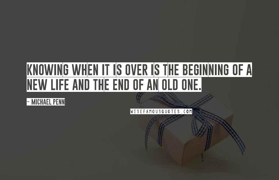 Michael Penn quotes: Knowing when it is over is the beginning of a new life and the end of an old one.