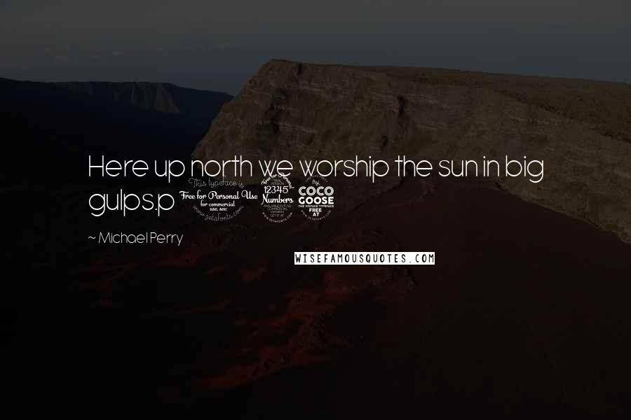 Michael Perry quotes: Here up north we worship the sun in big gulps.p 135