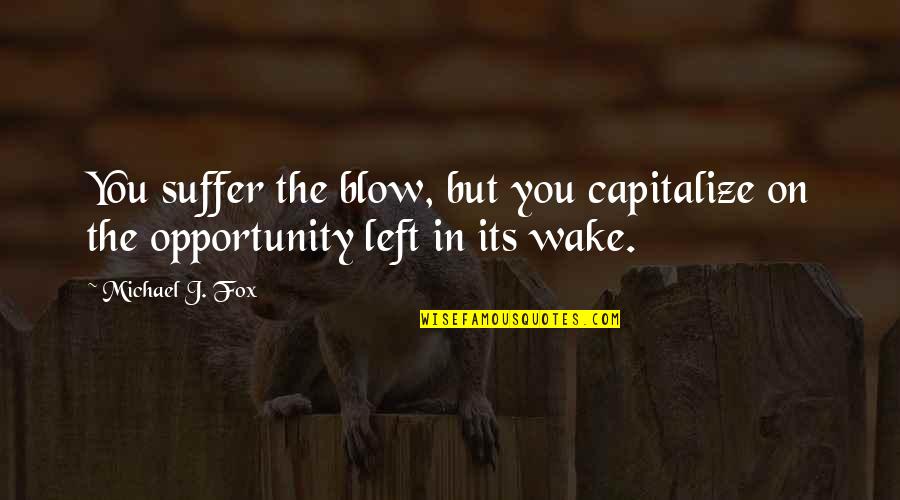 Michael Persinger Quotes By Michael J. Fox: You suffer the blow, but you capitalize on