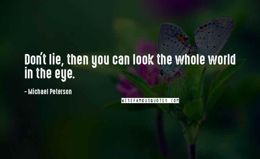 Michael Peterson quotes: Don't lie, then you can look the whole world in the eye.