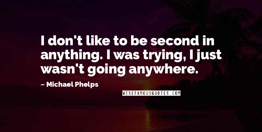 Michael Phelps quotes: I don't like to be second in anything. I was trying, I just wasn't going anywhere.