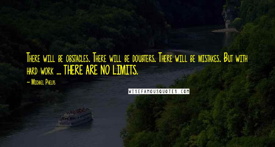 Michael Phelps quotes: There will be obstacles. There will be doubters. There will be mistakes. But with hard work ... THERE ARE NO LIMITS.