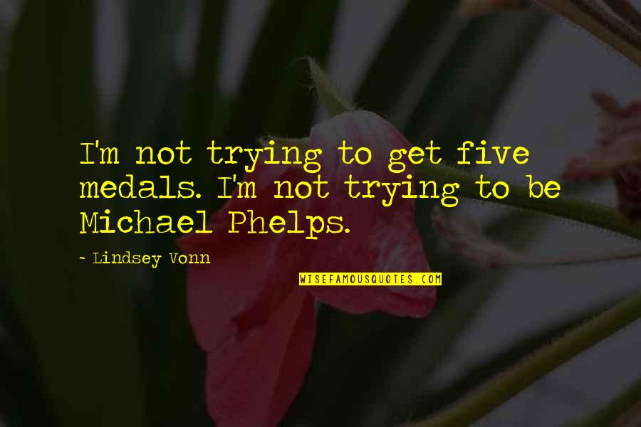 Michael Phelps Quotes By Lindsey Vonn: I'm not trying to get five medals. I'm