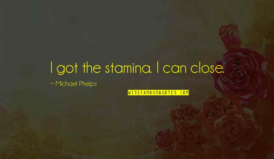 Michael Phelps Quotes By Michael Phelps: I got the stamina. I can close.