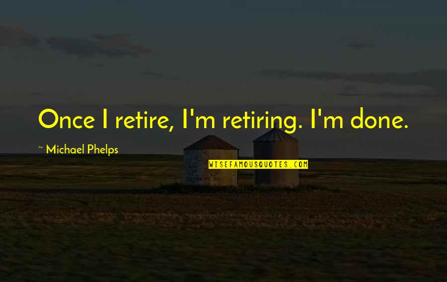 Michael Phelps Quotes By Michael Phelps: Once I retire, I'm retiring. I'm done.