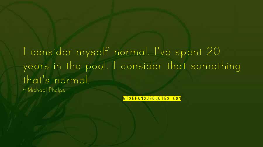 Michael Phelps Quotes By Michael Phelps: I consider myself normal. I've spent 20 years