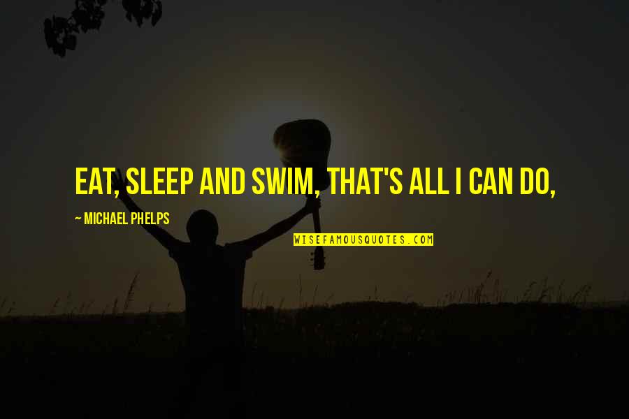 Michael Phelps Quotes By Michael Phelps: Eat, sleep and swim, that's all I can