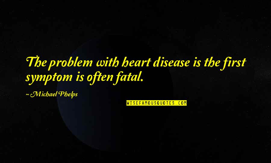 Michael Phelps Quotes By Michael Phelps: The problem with heart disease is the first