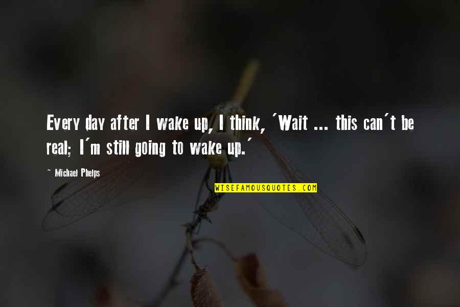 Michael Phelps Quotes By Michael Phelps: Every day after I wake up, I think,