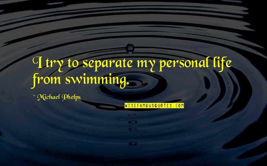 Michael Phelps Swimming Quotes By Michael Phelps: I try to separate my personal life from Michael Phelps Swimming Quotes By Michael Phelps: I try to separate my personal life from