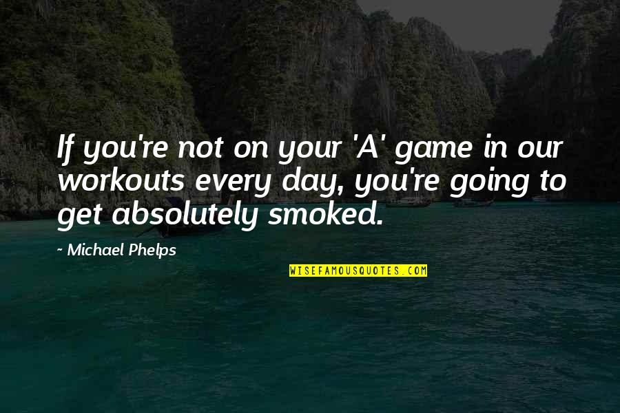 Michael Phelps Swimming Quotes By Michael Phelps: If you're not on your 'A' game in Michael Phelps Swimming Quotes By Michael Phelps: If you're not on your 'A' game in
