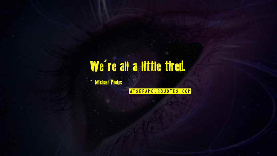 Michael Phelps Swimming Quotes By Michael Phelps: We're all a little tired.