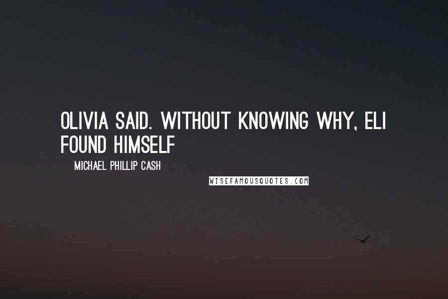 Michael Phillip Cash quotes: Olivia said. Without knowing why, Eli found himself