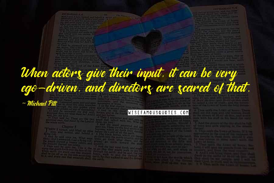 Michael Pitt quotes: When actors give their input, it can be very ego-driven, and directors are scared of that.